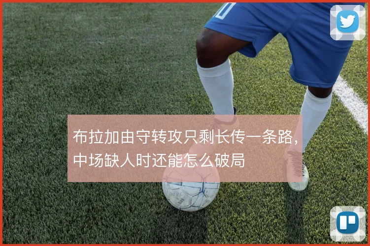 布拉加由守转攻只剩长传一条路，中场缺人时还能怎么破局