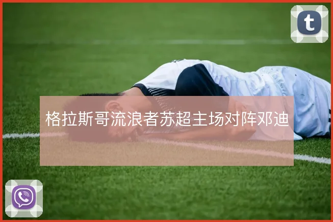 格拉斯哥流浪者苏超主场对阵邓迪