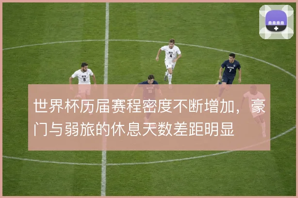 世界杯历届赛程密度不断增加，豪门与弱旅的休息天数差距明显