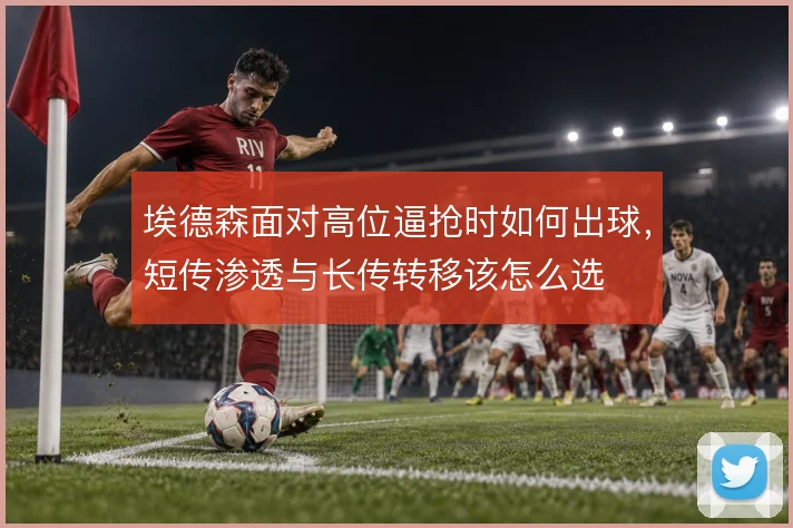 埃德森面对高位逼抢时如何出球,短传渗透与长传转移该怎么选