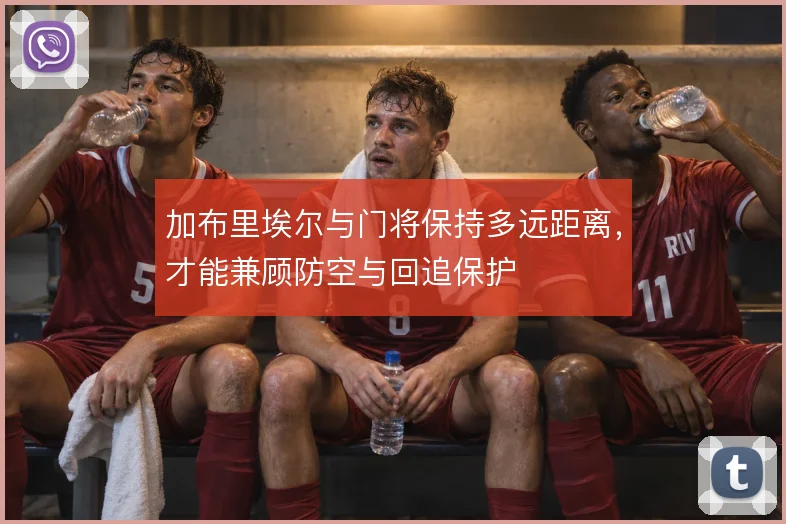 加布里埃尔与门将保持多远距离,才能兼顾防空与回追保护