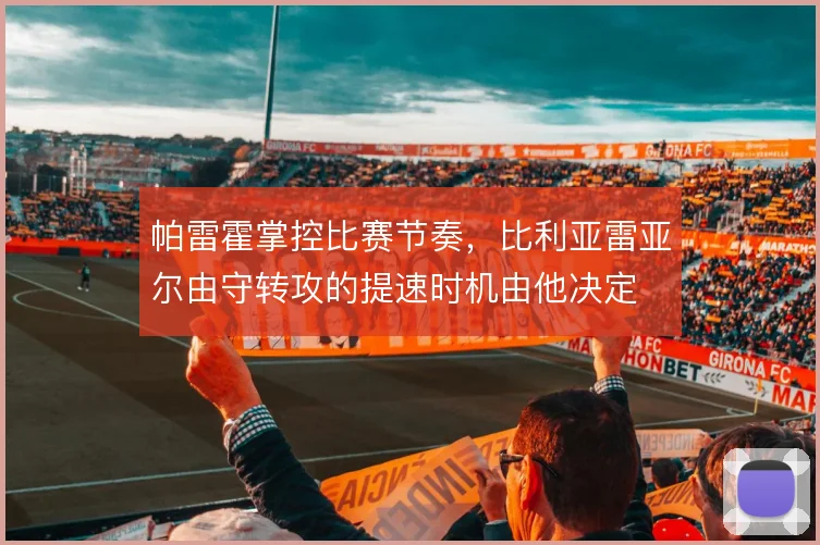 帕雷霍掌控比赛节奏，比利亚雷亚尔由守转攻的提速时机由他决定