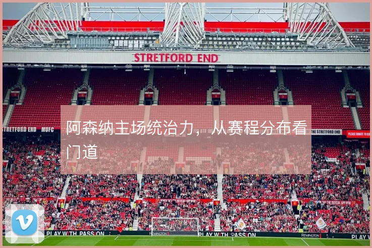 阿森纳主场统治力，从赛程分布看门道