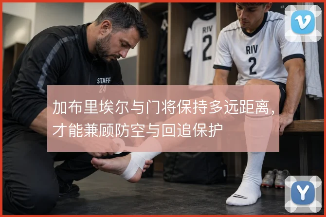 加布里埃尔与门将保持多远距离,才能兼顾防空与回追保护