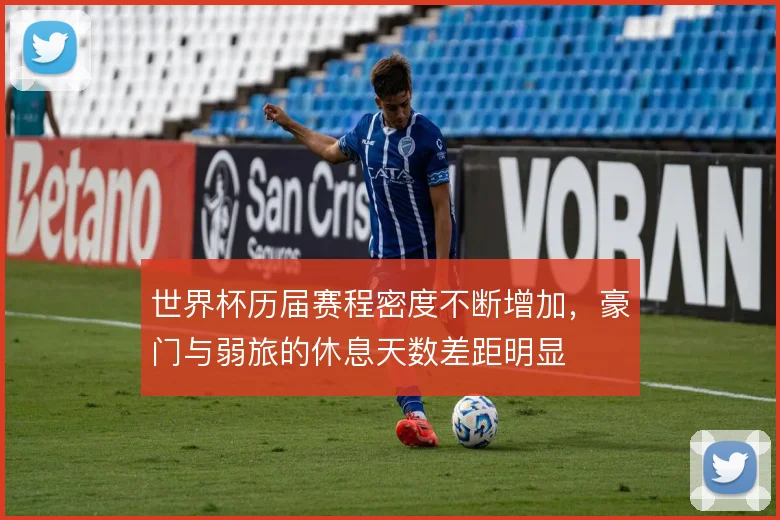 世界杯历届赛程密度不断增加，豪门与弱旅的休息天数差距明显