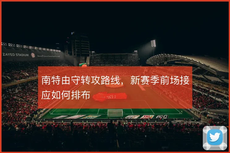 南特由守转攻路线,新赛季前场接应如何排布
