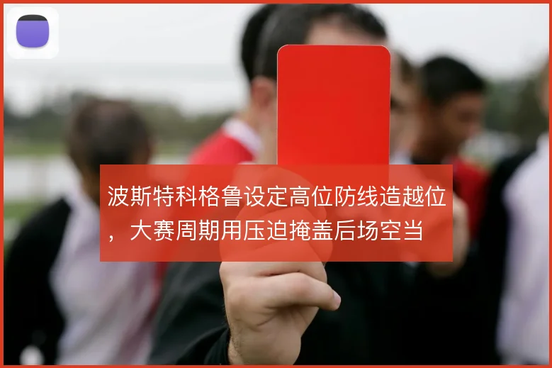 波斯特科格鲁设定高位防线造越位，大赛周期用压迫掩盖后场空当