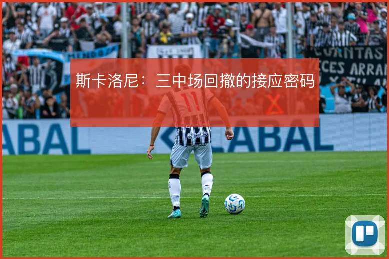 斯卡洛尼：三中场回撤的接应密码