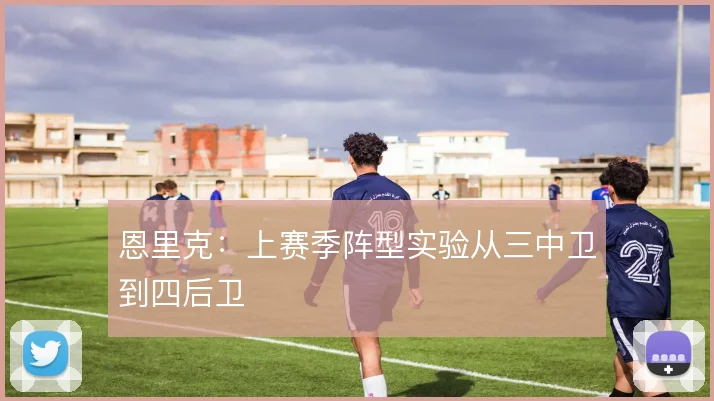恩里克:上赛季阵型实验从三中卫到四后卫