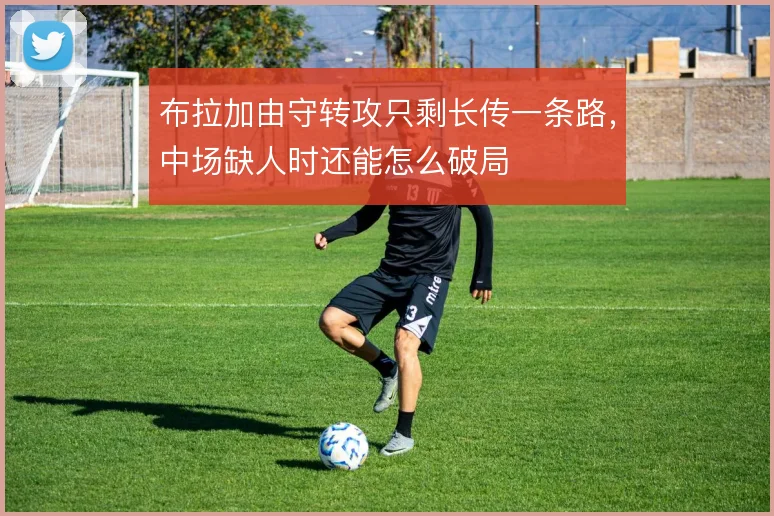 布拉加由守转攻只剩长传一条路，中场缺人时还能怎么破局