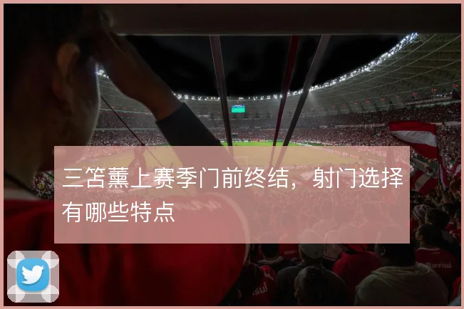 三笘薰上赛季门前终结,射门选择有哪些特点