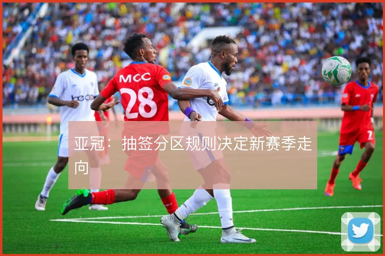 亚冠：抽签分区规则决定新赛季走向