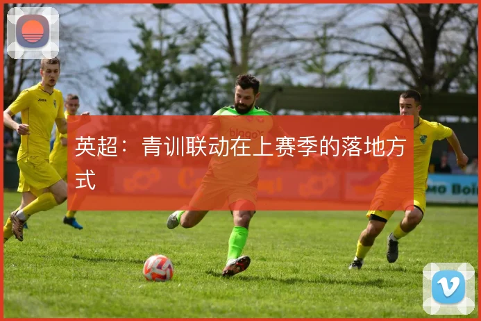 英超:青训联动在上赛季的落地方式
