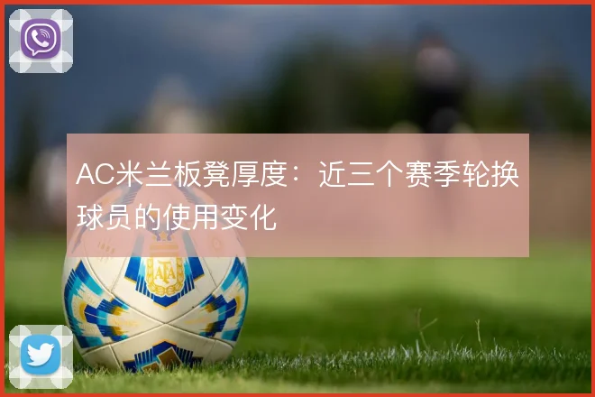 AC米兰板凳厚度：近三个赛季轮换球员的使用变化