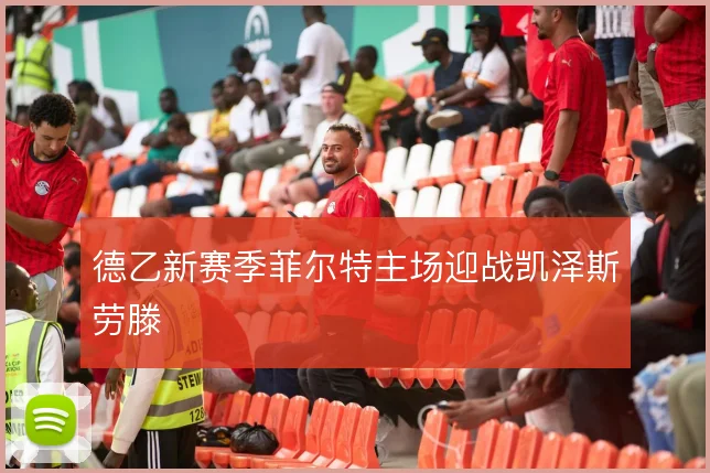 德乙新赛季菲尔特主场迎战凯泽斯劳滕