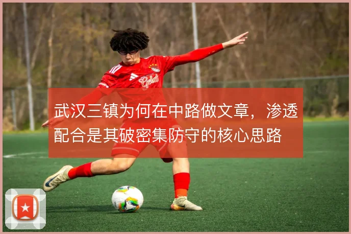 武汉三镇为何在中路做文章,渗透配合是其破密集防守的核心思路