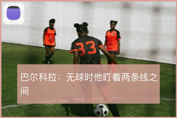 巴尔科拉:无球时他盯着两条线之间