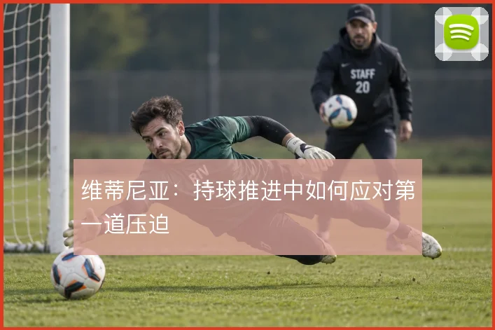 维蒂尼亚:持球推进中如何应对第一道压迫