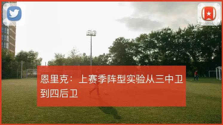 恩里克：上赛季阵型实验从三中卫到四后卫