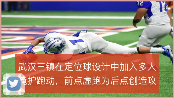 武汉三镇在定位球设计中加入多人掩护跑动,前点虚跑为后点创造攻门空间