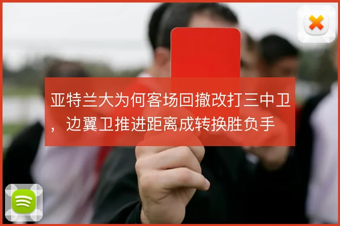 亚特兰大为何客场回撤改打三中卫,边翼卫推进距离成转换胜负手