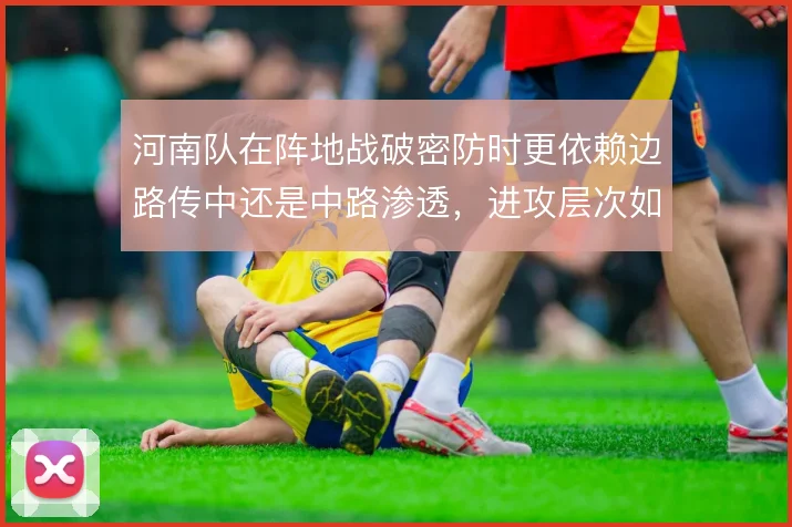 河南队在阵地战破密防时更依赖边路传中还是中路渗透,进攻层次如何取舍
