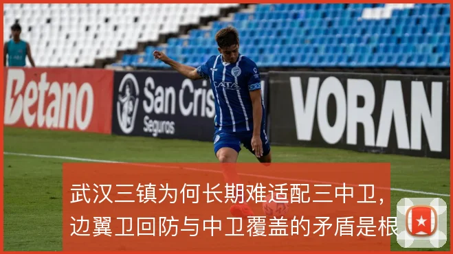 武汉三镇为何长期难适配三中卫,边翼卫回防与中卫覆盖的矛盾是根源