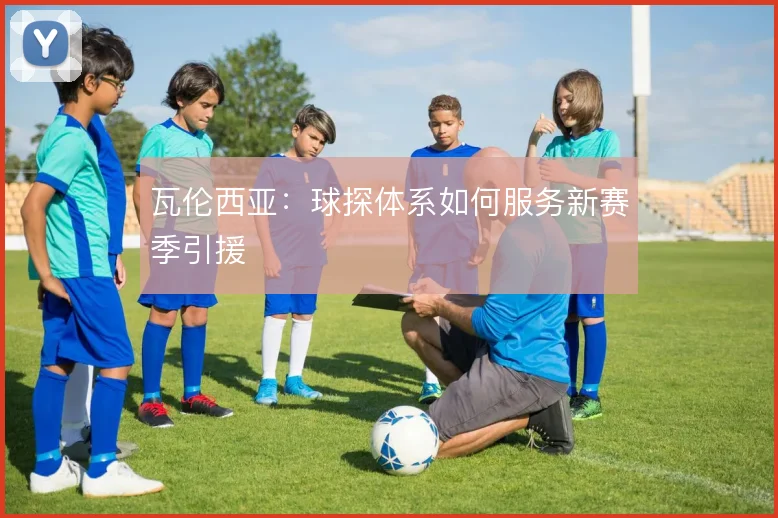 瓦伦西亚:球探体系如何服务新赛季引援