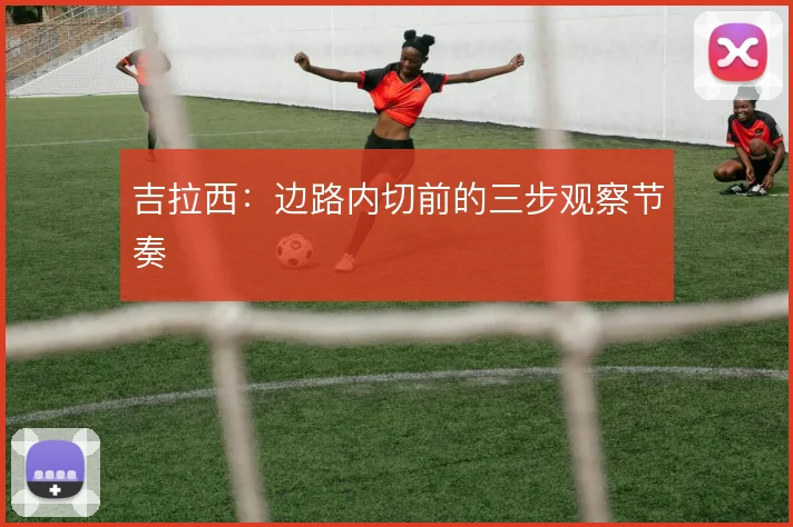 吉拉西：边路内切前的三步观察节奏