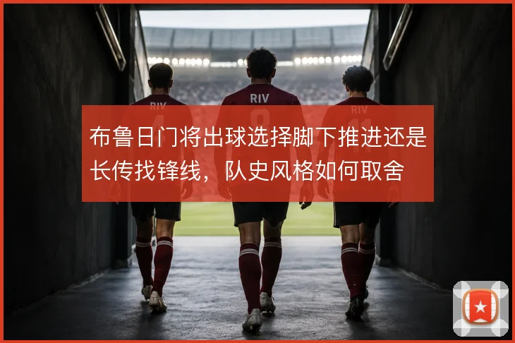 布鲁日门将出球选择脚下推进还是长传找锋线,队史风格如何取舍