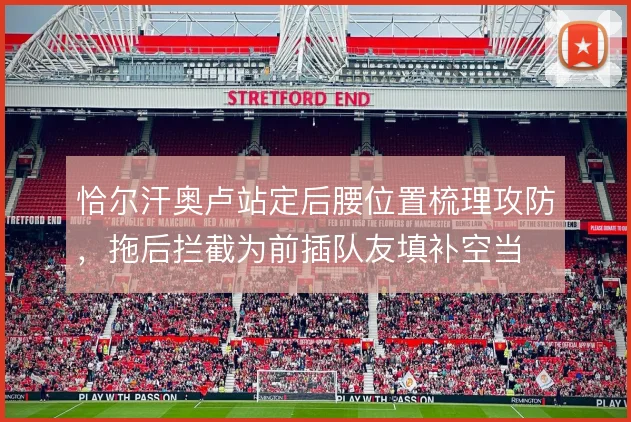 恰尔汗奥卢站定后腰位置梳理攻防,拖后拦截为前插队友填补空当