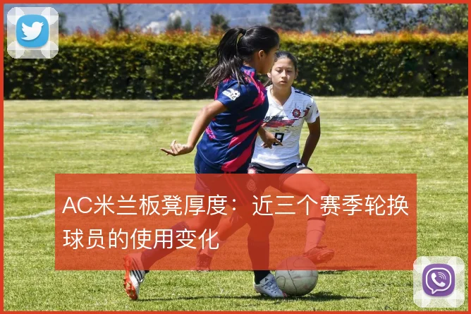 AC米兰板凳厚度：近三个赛季轮换球员的使用变化