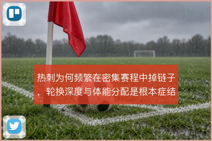 热刺为何频繁在密集赛程中掉链子，轮换深度与体能分配是根本症结