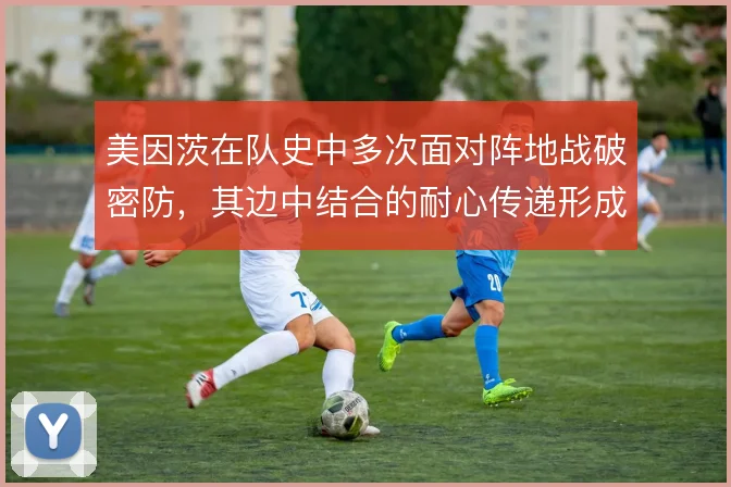 美因茨在队史中多次面对阵地战破密防，其边中结合的耐心传递形成特色