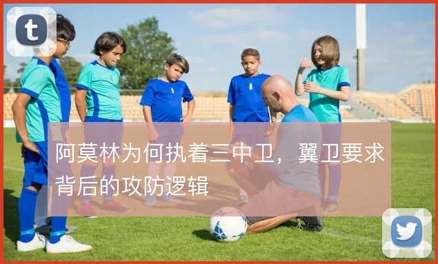 阿莫林为何执着三中卫，翼卫要求背后的攻防逻辑