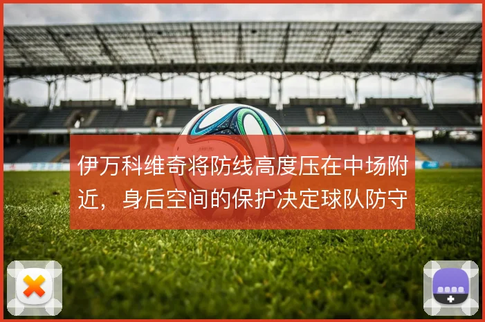 伊万科维奇将防线高度压在中场附近,身后空间的保护决定球队防守上限