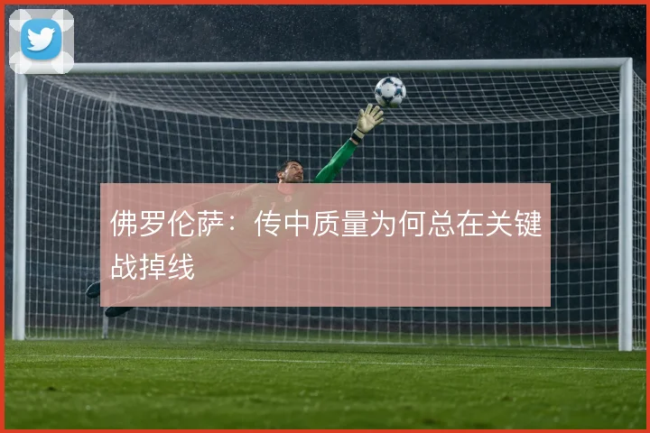佛罗伦萨：传中质量为何总在关键战掉线