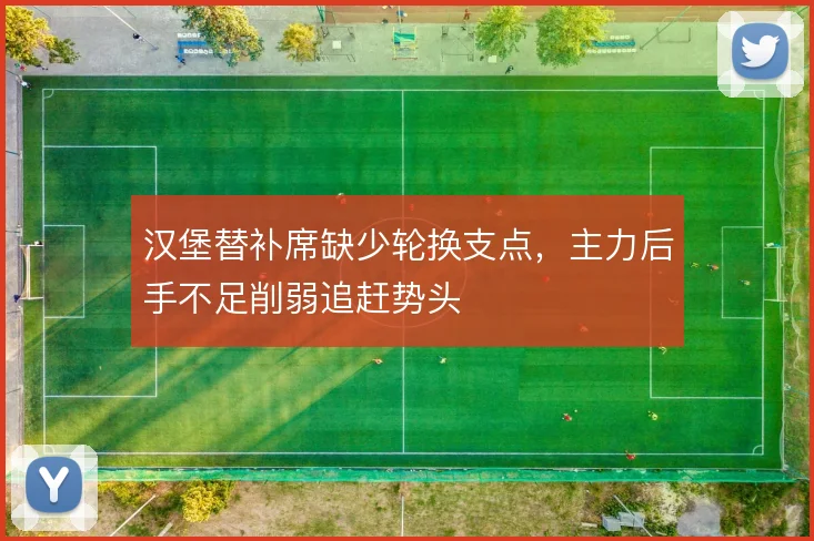 汉堡替补席缺少轮换支点，主力后手不足削弱追赶势头