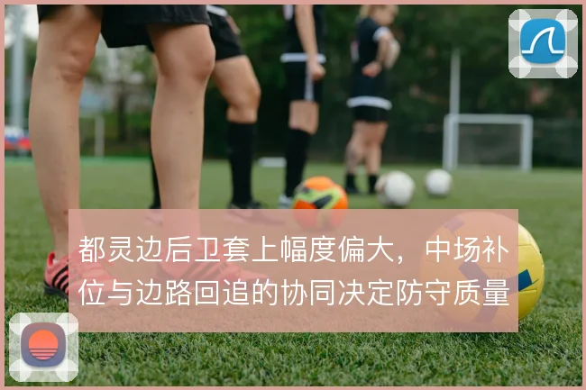 都灵边后卫套上幅度偏大,中场补位与边路回追的协同决定防守质量