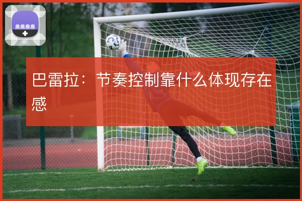 巴雷拉：节奏控制靠什么体现存在感