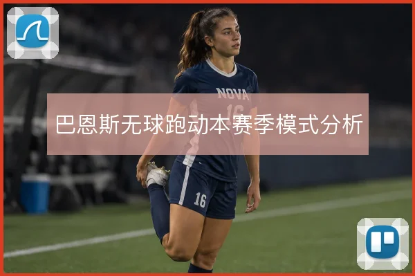 巴恩斯无球跑动本赛季模式分析