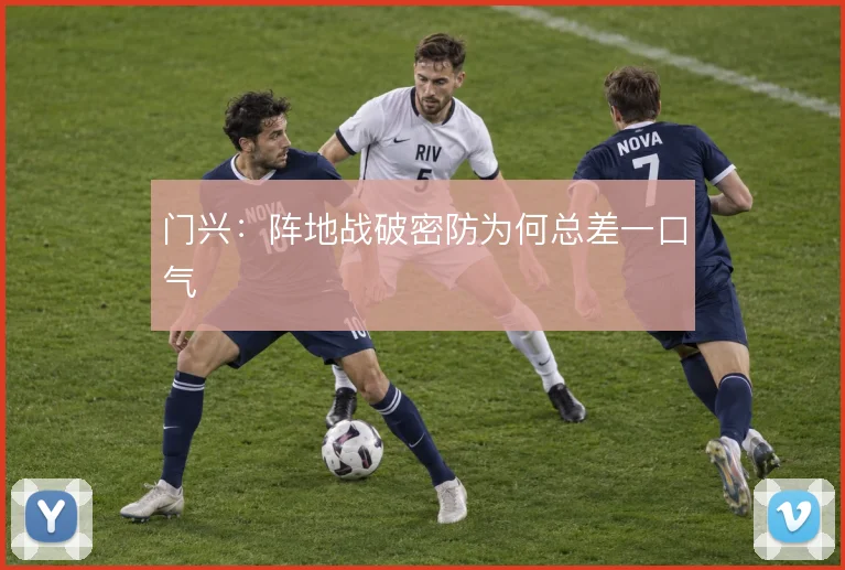 门兴:阵地战破密防为何总差一口气