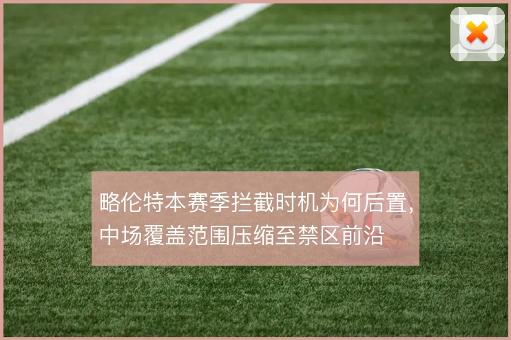 略伦特本赛季拦截时机为何后置,中场覆盖范围压缩至禁区前沿