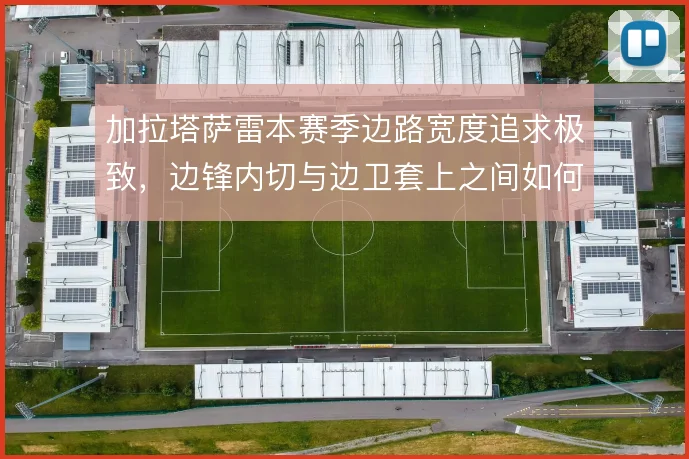 加拉塔萨雷本赛季边路宽度追求极致，边锋内切与边卫套上之间如何取舍