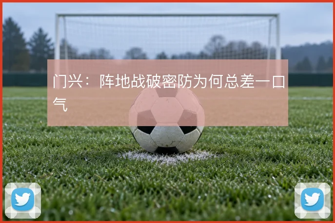门兴:阵地战破密防为何总差一口气