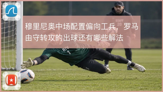 穆里尼奥中场配置偏向工兵，罗马由守转攻的出球还有哪些解法
