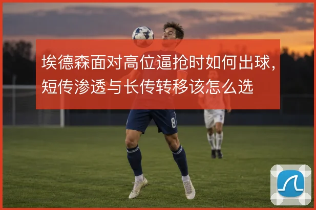 埃德森面对高位逼抢时如何出球,短传渗透与长传转移该怎么选